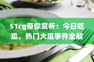 51cg带你赏析：今日吃瓜，热门大瓜事件全解析，不可错过的必看精选